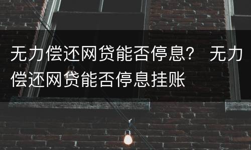 无力偿还网贷能否停息？ 无力偿还网贷能否停息挂账