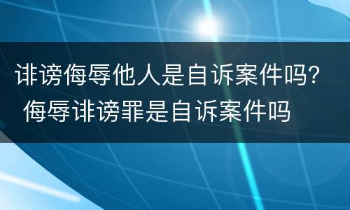 诽谤侮辱他人是自诉案件吗？ 侮辱诽谤罪是自诉案件吗