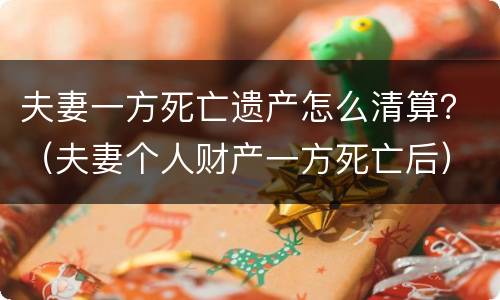 夫妻一方死亡遗产怎么清算？（夫妻个人财产一方死亡后）