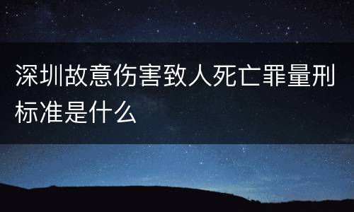 深圳故意伤害致人死亡罪量刑标准是什么