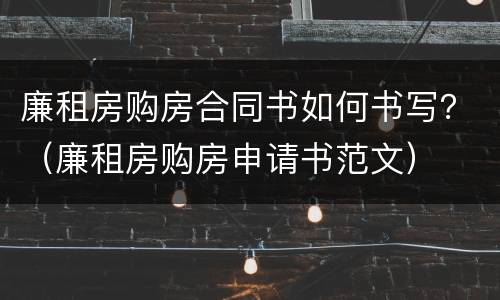 廉租房购房合同书如何书写？（廉租房购房申请书范文）