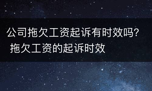公司拖欠工资起诉有时效吗？ 拖欠工资的起诉时效