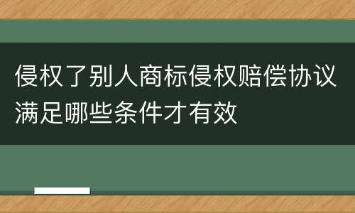 侵权了别人商标侵权赔偿协议满足哪些条件才有效