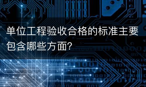 单位工程验收合格的标准主要包含哪些方面？