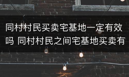 同村村民买卖宅基地一定有效吗 同村村民之间宅基地买卖有效吗