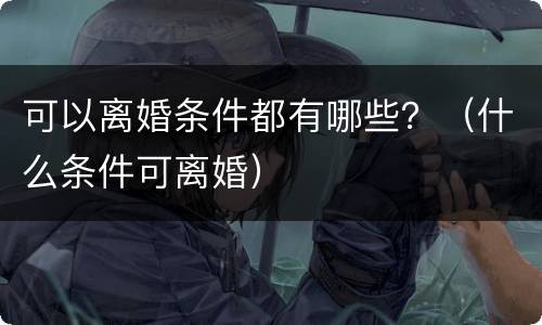 可以离婚条件都有哪些？（什么条件可离婚）