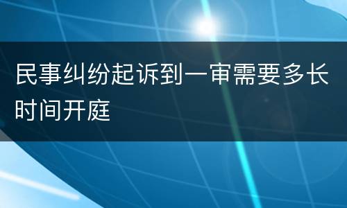 民事纠纷起诉到一审需要多长时间开庭