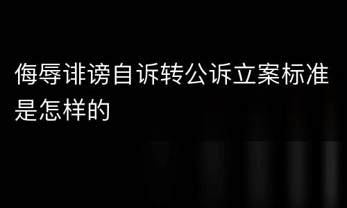 侮辱诽谤自诉转公诉立案标准是怎样的