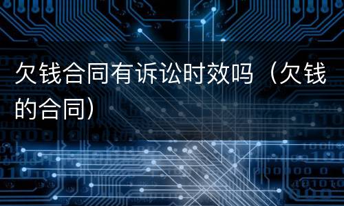 欠钱合同有诉讼时效吗（欠钱的合同）