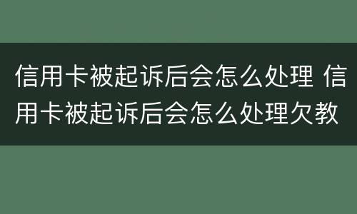 信用卡被起诉后会怎么处理 信用卡被起诉后会怎么处理欠教人设钱