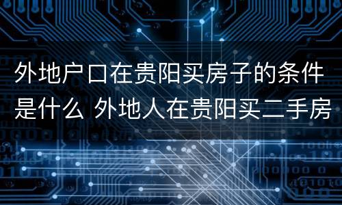 外地户口在贵阳买房子的条件是什么 外地人在贵阳买二手房条件