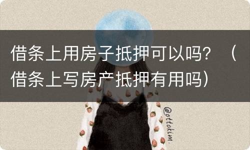 借条上用房子抵押可以吗？（借条上写房产抵押有用吗）