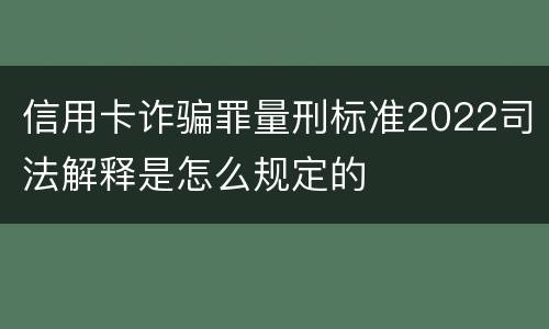 信用卡诈骗罪量刑标准2022司法解释是怎么规定的