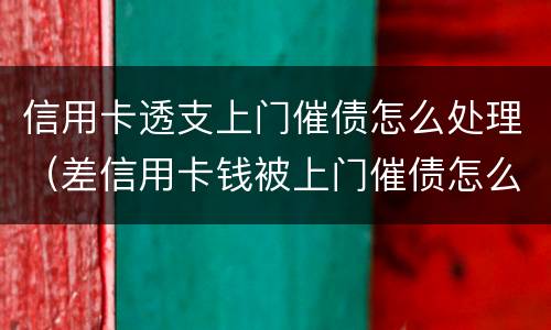 信用卡透支上门催债怎么处理（差信用卡钱被上门催债怎么办）