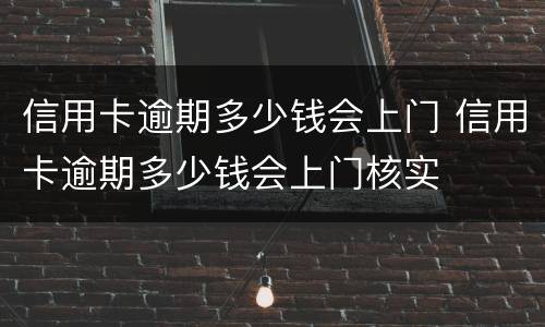 信用卡逾期多少钱会上门 信用卡逾期多少钱会上门核实