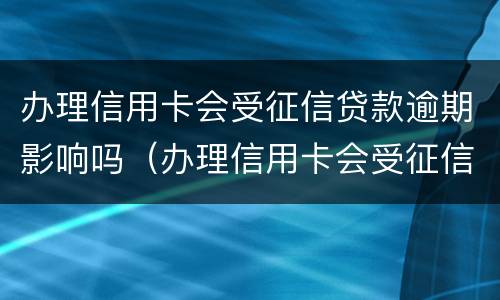 办理信用卡会受征信贷款逾期影响吗（办理信用卡会受征信贷款逾期影响吗怎么办）