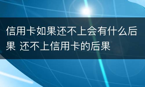 信用卡如果还不上会有什么后果 还不上信用卡的后果