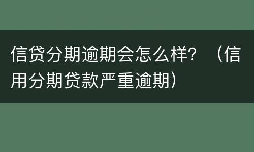 信贷分期逾期会怎么样？（信用分期贷款严重逾期）