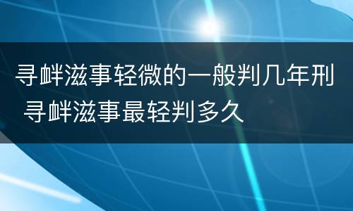 寻衅滋事轻微的一般判几年刑 寻衅滋事最轻判多久