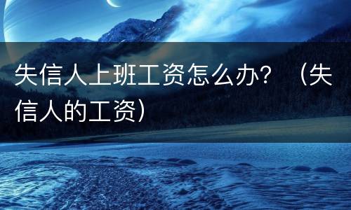 失信人上班工资怎么办？（失信人的工资）