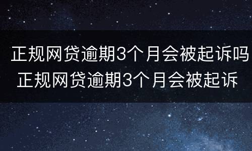 正规网贷逾期3个月会被起诉吗 正规网贷逾期3个月会被起诉吗知乎