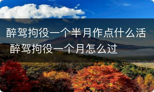 醉驾拘役一个半月作点什么活 醉驾拘役一个月怎么过