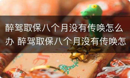 醉驾取保八个月没有传唤怎么办 醉驾取保八个月没有传唤怎么办呢