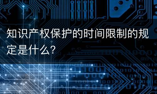知识产权保护的时间限制的规定是什么？