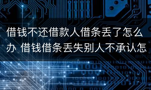 借钱不还借款人借条丢了怎么办 借钱借条丢失别人不承认怎么办