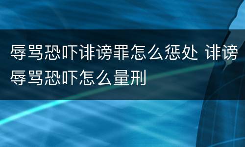 辱骂恐吓诽谤罪怎么惩处 诽谤辱骂恐吓怎么量刑