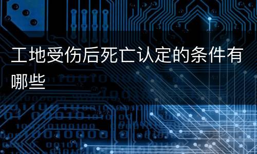 工地受伤后死亡认定的条件有哪些