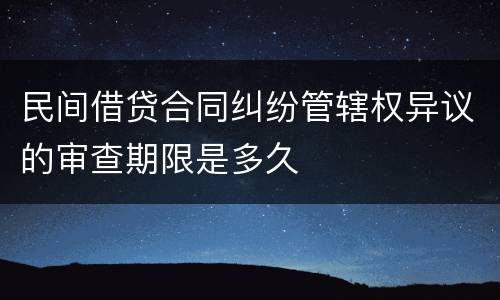 民间借贷合同纠纷管辖权异议的审查期限是多久