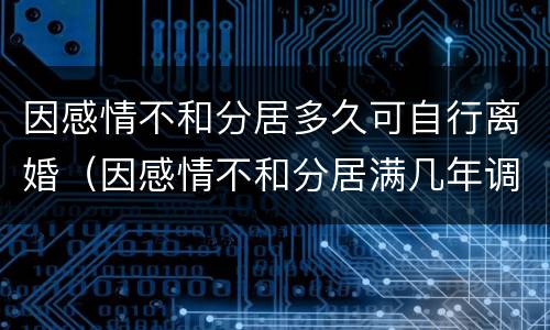 因感情不和分居多久可自行离婚（因感情不和分居满几年调解无效的应当准予离婚）