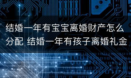结婚一年有宝宝离婚财产怎么分配 结婚一年有孩子离婚礼金要还吗
