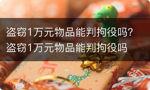 盗窃1万元物品能判拘役吗？ 盗窃1万元物品能判拘役吗