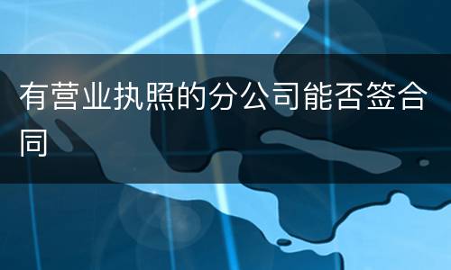 有营业执照的分公司能否签合同
