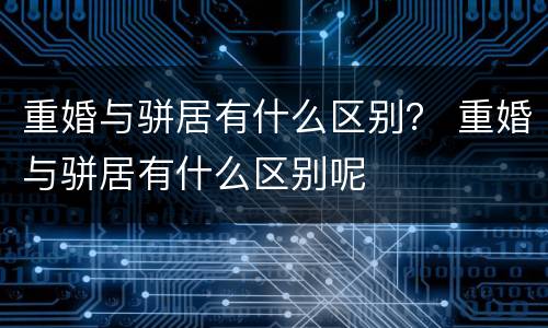 重婚与骈居有什么区别？ 重婚与骈居有什么区别呢
