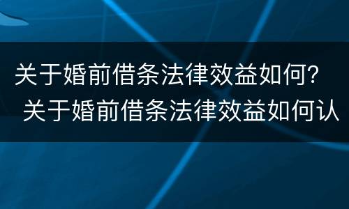 关于婚前借条法律效益如何？ 关于婚前借条法律效益如何认定