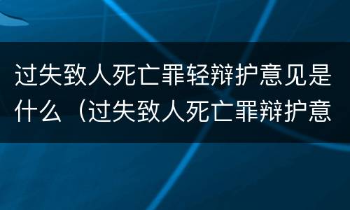 过失致人死亡罪轻辩护意见是什么（过失致人死亡罪辩护意见书）