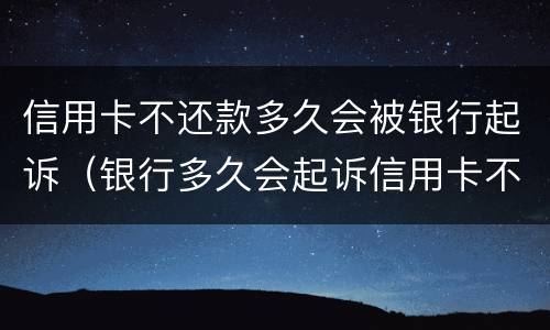 信用卡不还款多久会被银行起诉（银行多久会起诉信用卡不还的人）