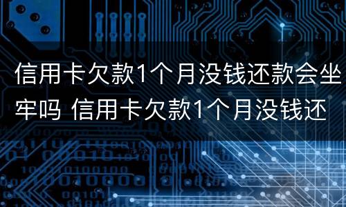 信用卡欠款1个月没钱还款会坐牢吗 信用卡欠款1个月没钱还款会坐牢吗知乎