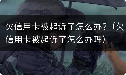 欠信用卡被起诉了怎么办?（欠信用卡被起诉了怎么办理）
