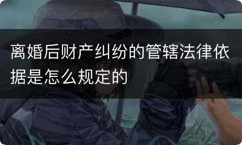 离婚后财产纠纷的管辖法律依据是怎么规定的