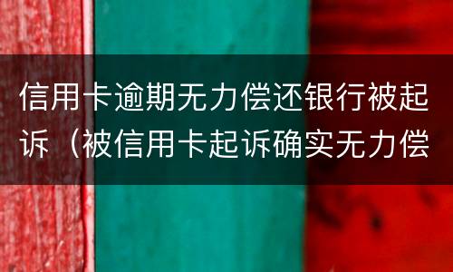 信用卡逾期无力偿还银行被起诉（被信用卡起诉确实无力偿还）