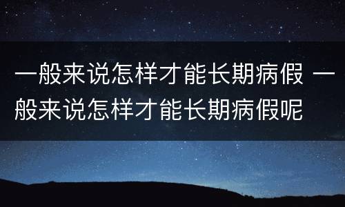 一般来说怎样才能长期病假 一般来说怎样才能长期病假呢