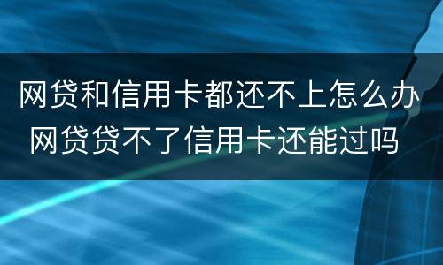网贷和信用卡都还不上怎么办 网贷贷不了信用卡还能过吗