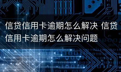 信贷信用卡逾期怎么解决 信贷信用卡逾期怎么解决问题