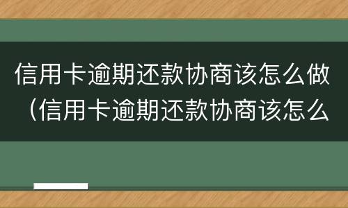 信用卡逾期还款协商该怎么做（信用卡逾期还款协商该怎么做呢）