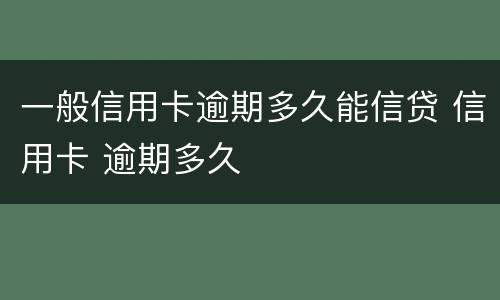 一般信用卡逾期多久能信贷 信用卡 逾期多久