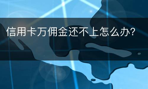 信用卡万佣金还不上怎么办？
